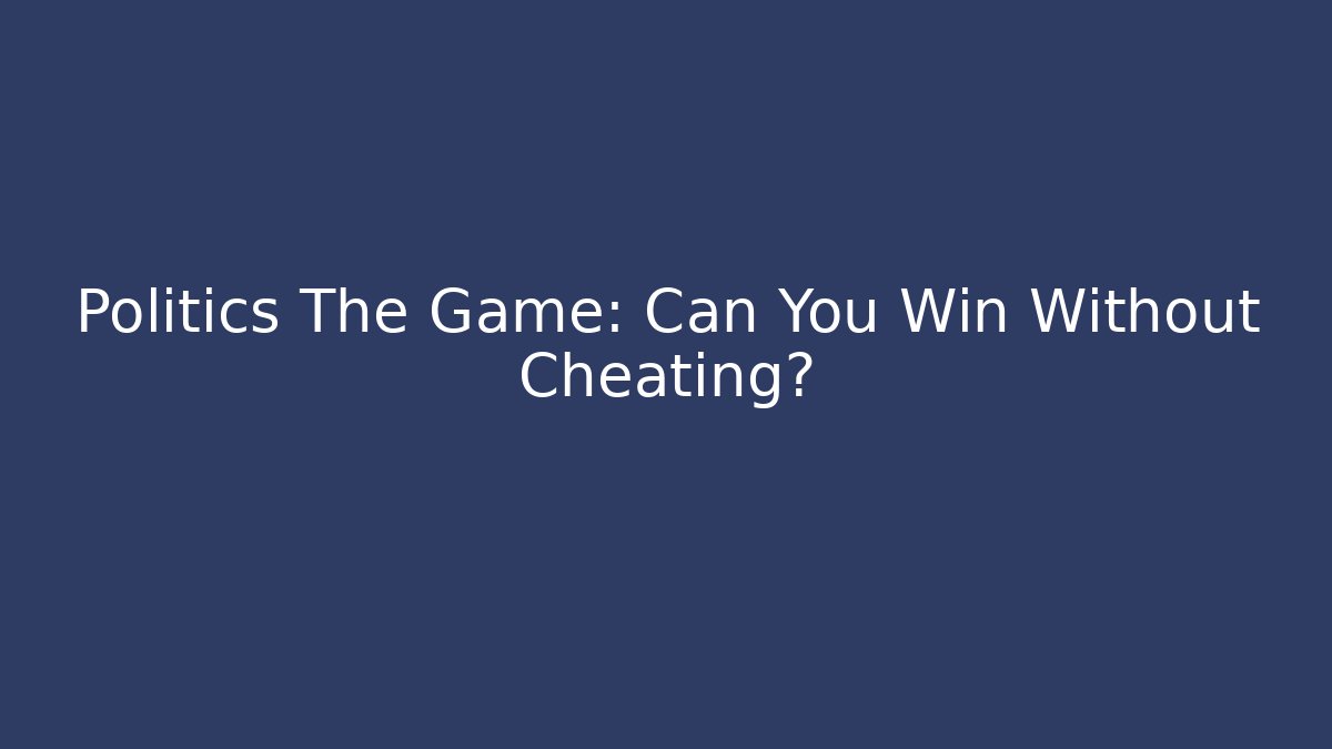 Politics The Game: Can You Win Without Cheating?