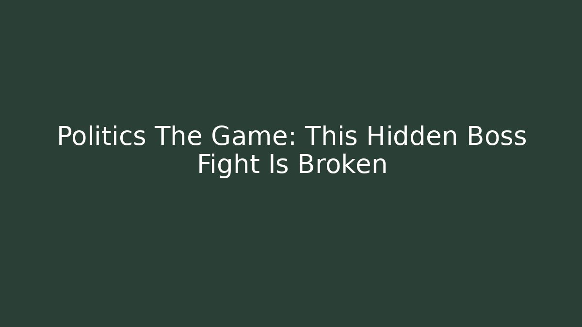 Politics The Game: This Hidden Boss Fight Is Broken