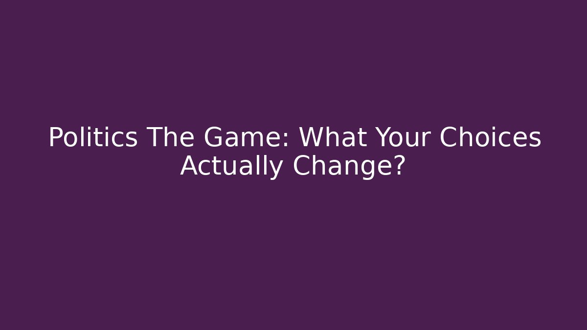 Politics The Game: What Your Choices Actually Change?