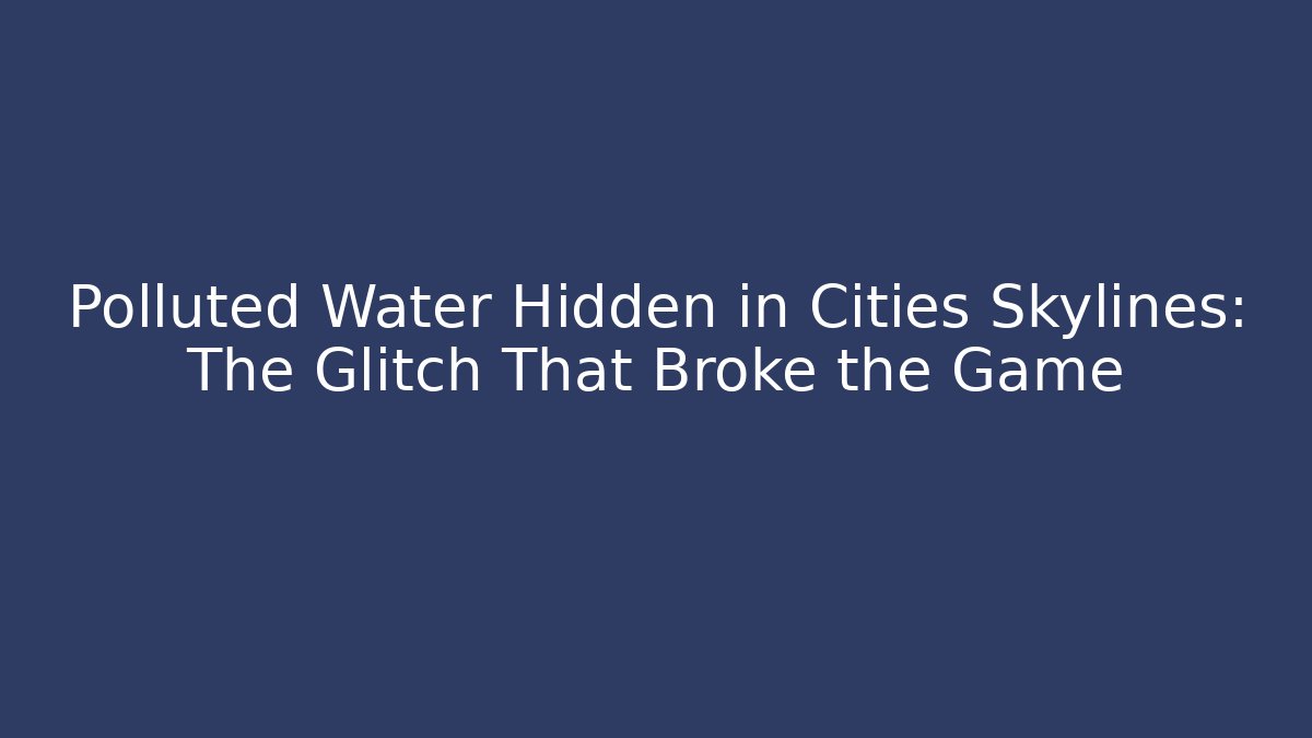 Polluted Water Hidden in Cities Skylines: The Glitch That Broke the Game
