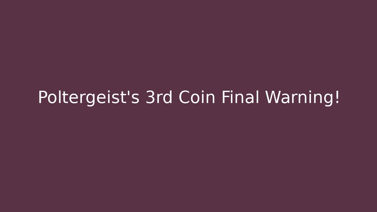 Poltergeist's 3rd Coin Final Warning!