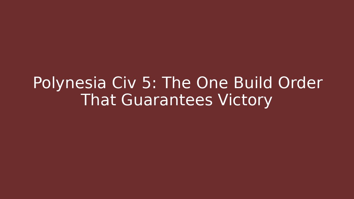 Polynesia Civ 5: The One Build Order That Guarantees Victory