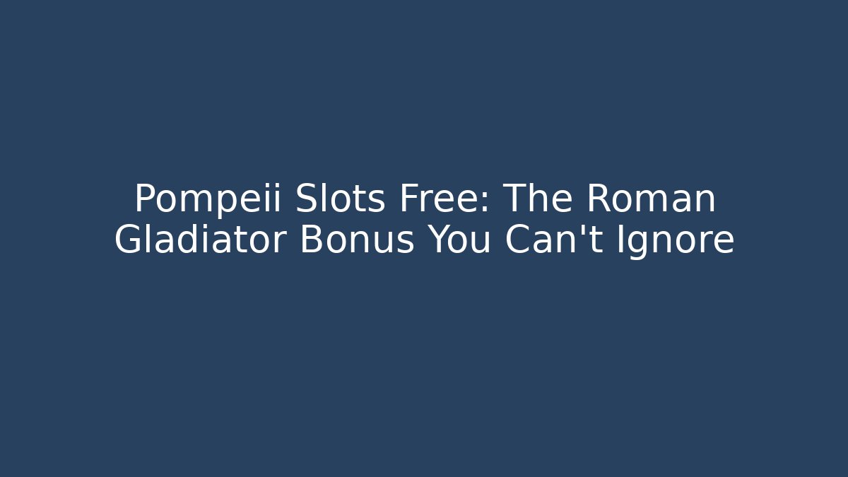 Pompeii Slots Free: The Roman Gladiator Bonus You Can't Ignore