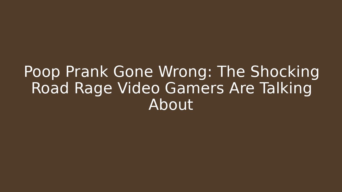 Poop Prank Gone Wrong: The Shocking Road Rage Video Gamers Are Talking About