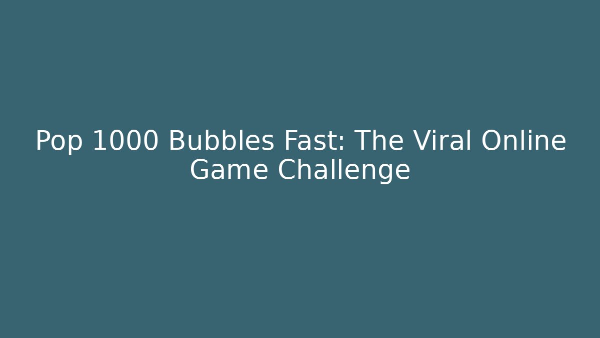 Pop 1000 Bubbles Fast: The Viral Online Game Challenge