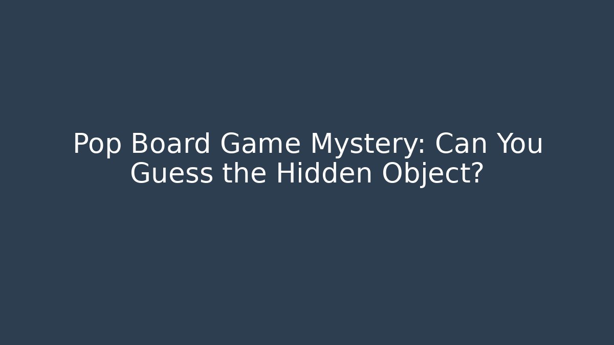 Pop Board Game Mystery: Can You Guess the Hidden Object?