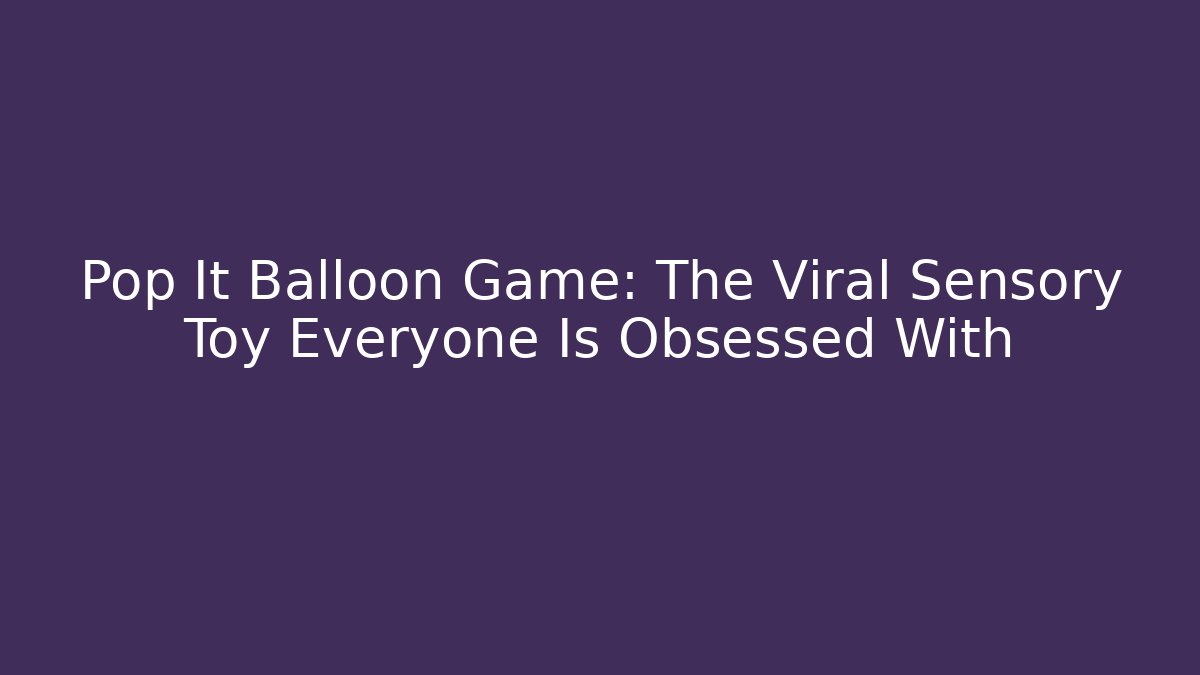 Pop It Balloon Game: The Viral Sensory Toy Everyone Is Obsessed With