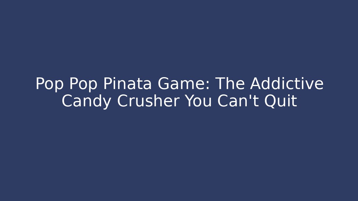 Pop Pop Piñata Game: The Addictive Candy Crusher You Can't Quit