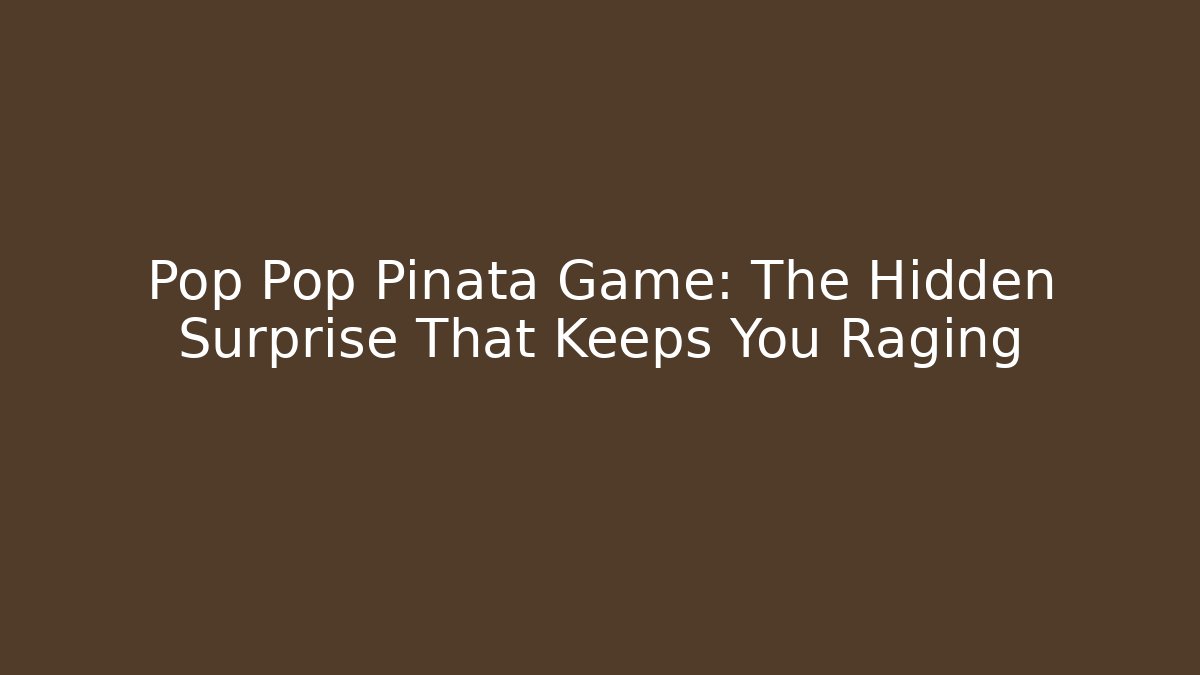 Pop Pop Piñata Game: The Hidden Surprise That Keeps You Raging