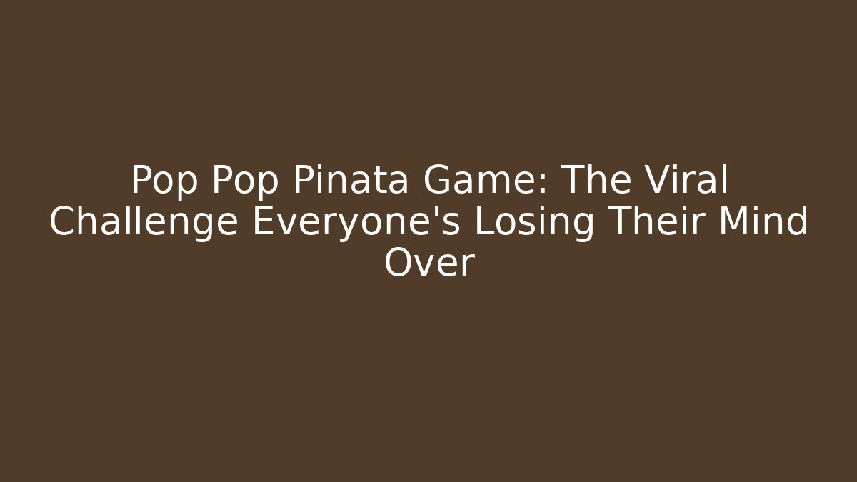 Pop Pop Piñata Game: The Viral Challenge Everyone's Losing Their Mind Over