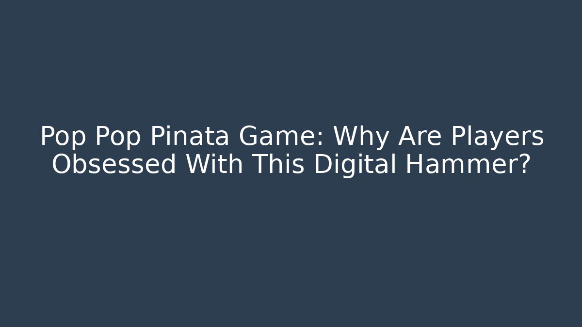 Pop Pop Piñata Game: Why Are Players Obsessed With This Digital Hammer?