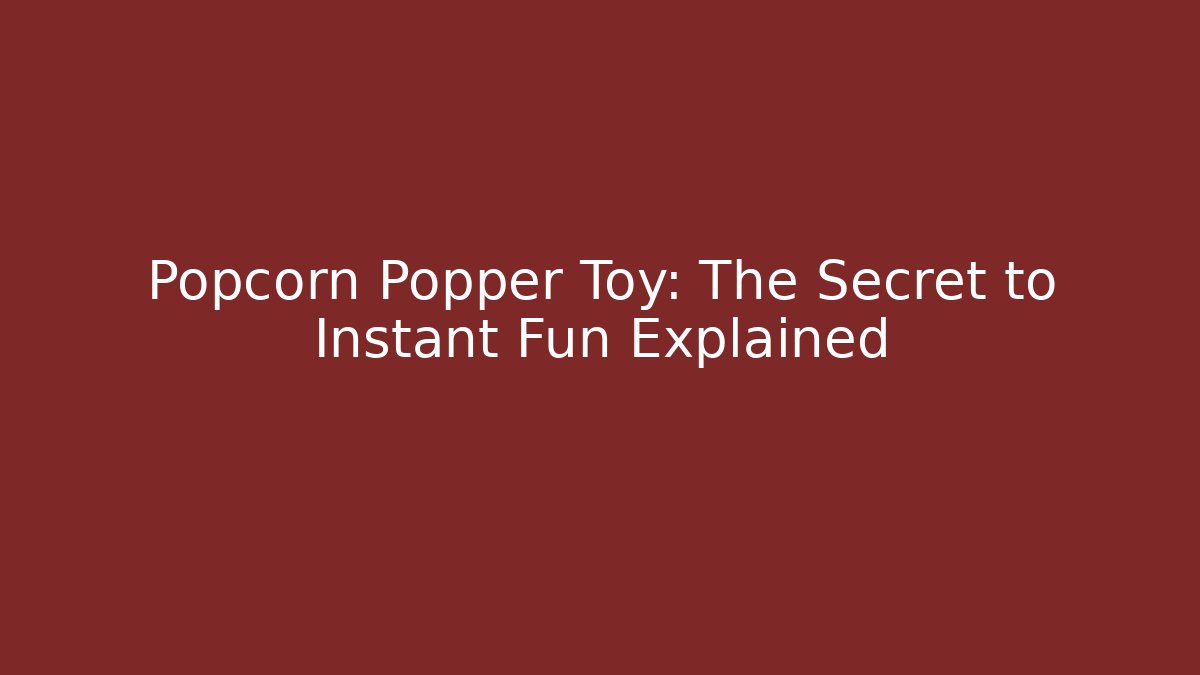 Popcorn Popper Toy: The Secret to Instant Fun Explained