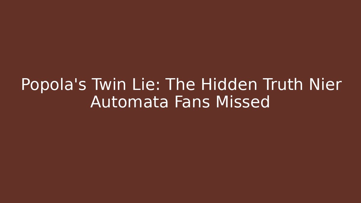 Popola's Twin Lie: The Hidden Truth Nier Automata Fans Missed