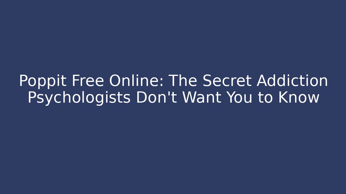 Poppit Free Online: The Secret Addiction Psychologists Don’t Want You to Know