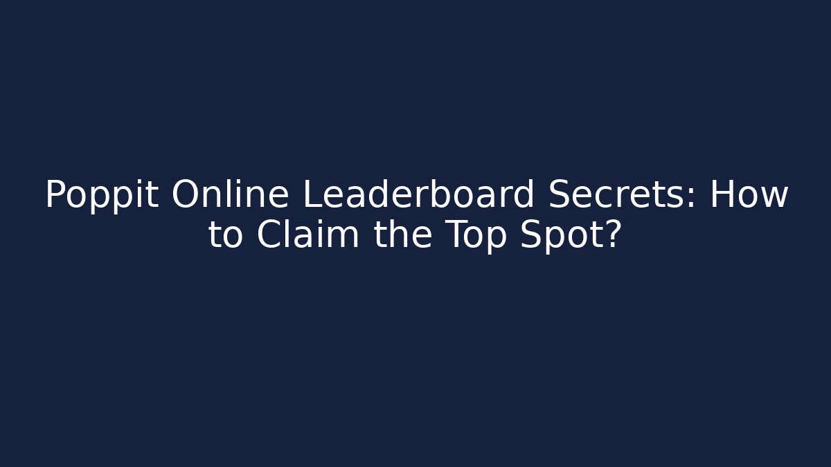 Poppit Online Leaderboard Secrets: How to Claim the Top Spot?