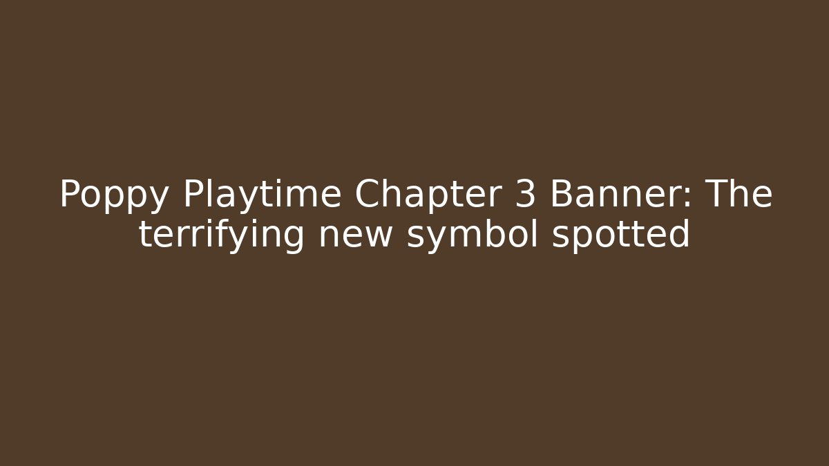 Poppy Playtime Chapter 3 Banner: The terrifying new symbol spotted
