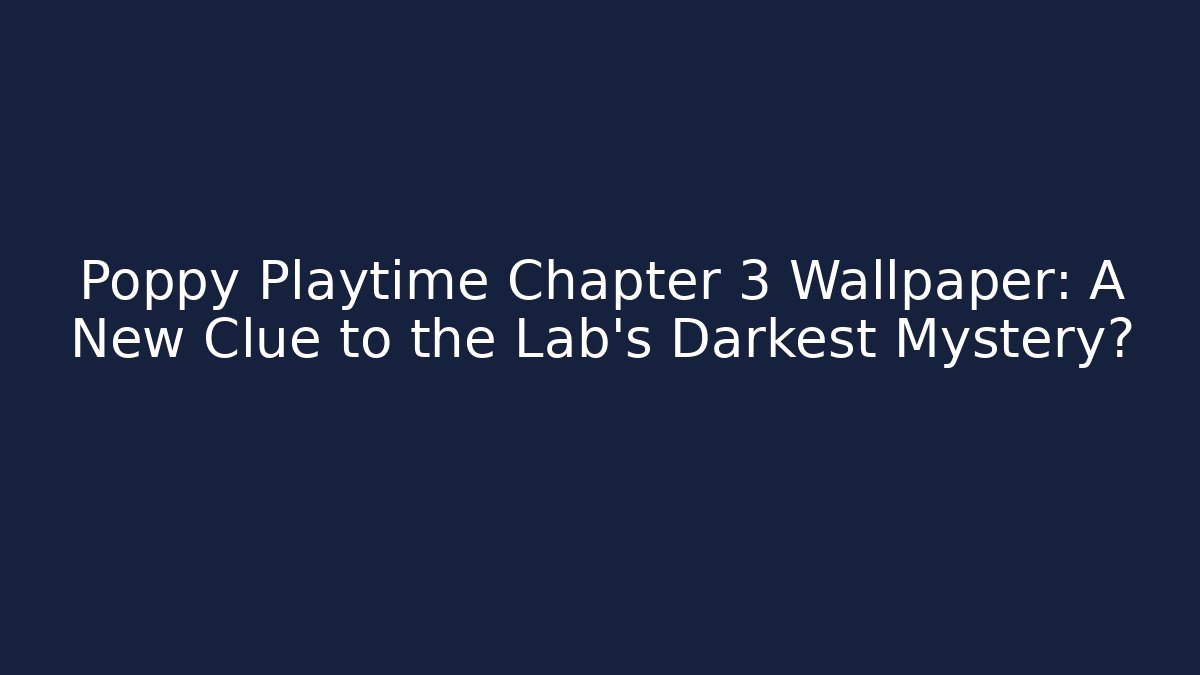 Poppy Playtime Chapter 3 Wallpaper: A New Clue to the Lab's Darkest Mystery?