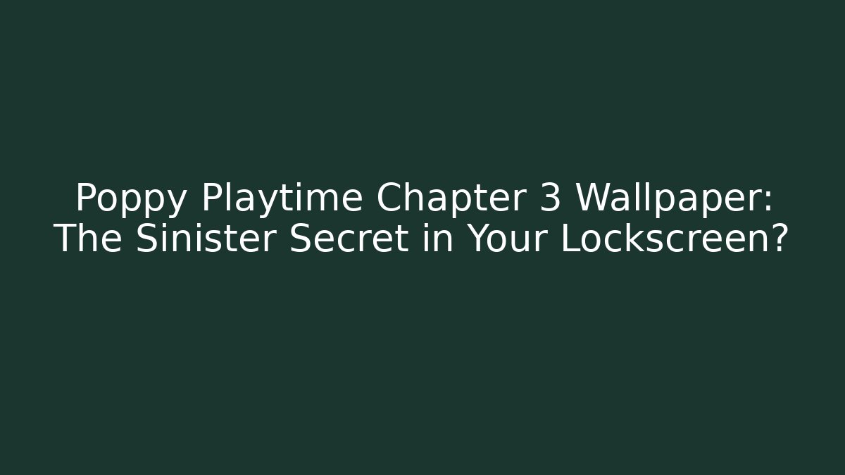 Poppy Playtime Chapter 3 Wallpaper: The Sinister Secret in Your Lockscreen?