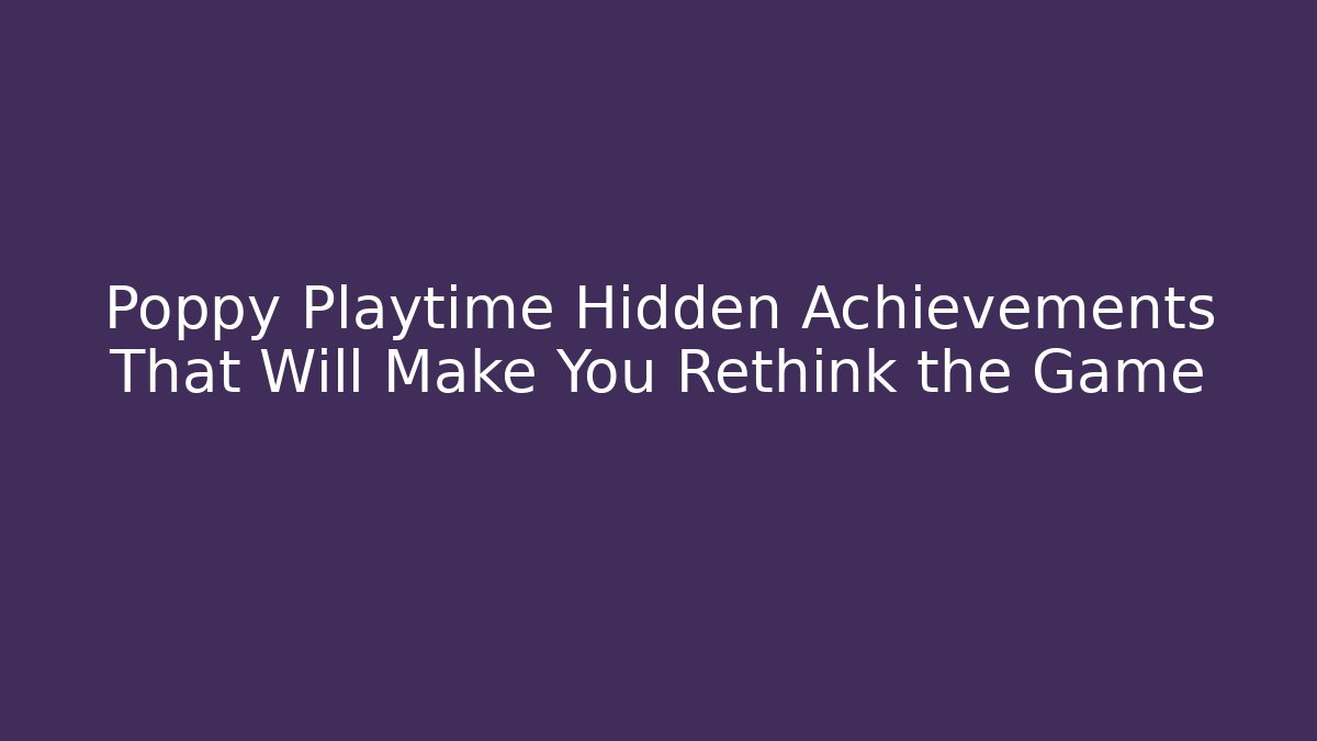 Poppy Playtime Hidden Achievements That Will Make You Rethink the Game