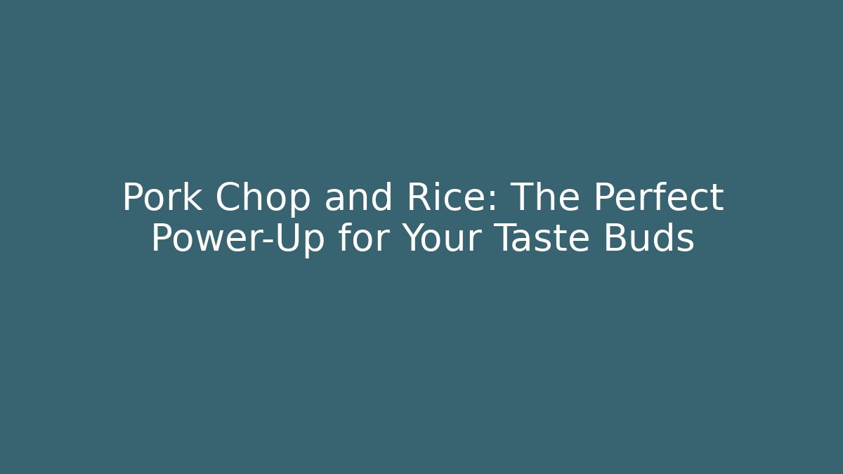Pork Chop and Rice: The Perfect Power-Up for Your Taste Buds