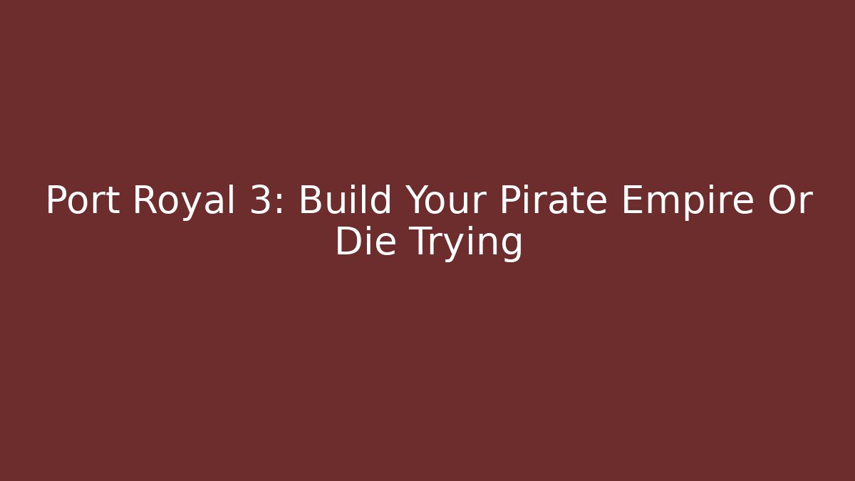 Port Royal 3: Build Your Pirate Empire Or Die Trying