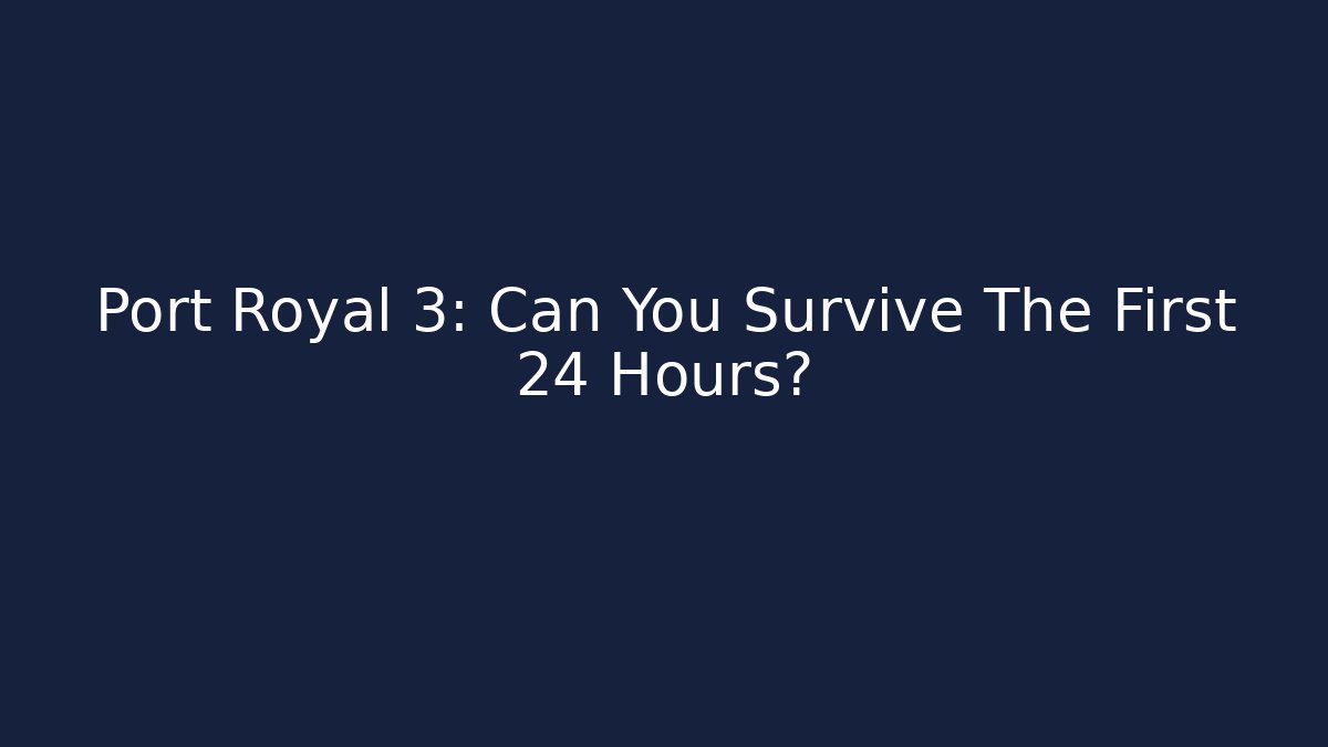 Port Royal 3: Can You Survive The First 24 Hours?