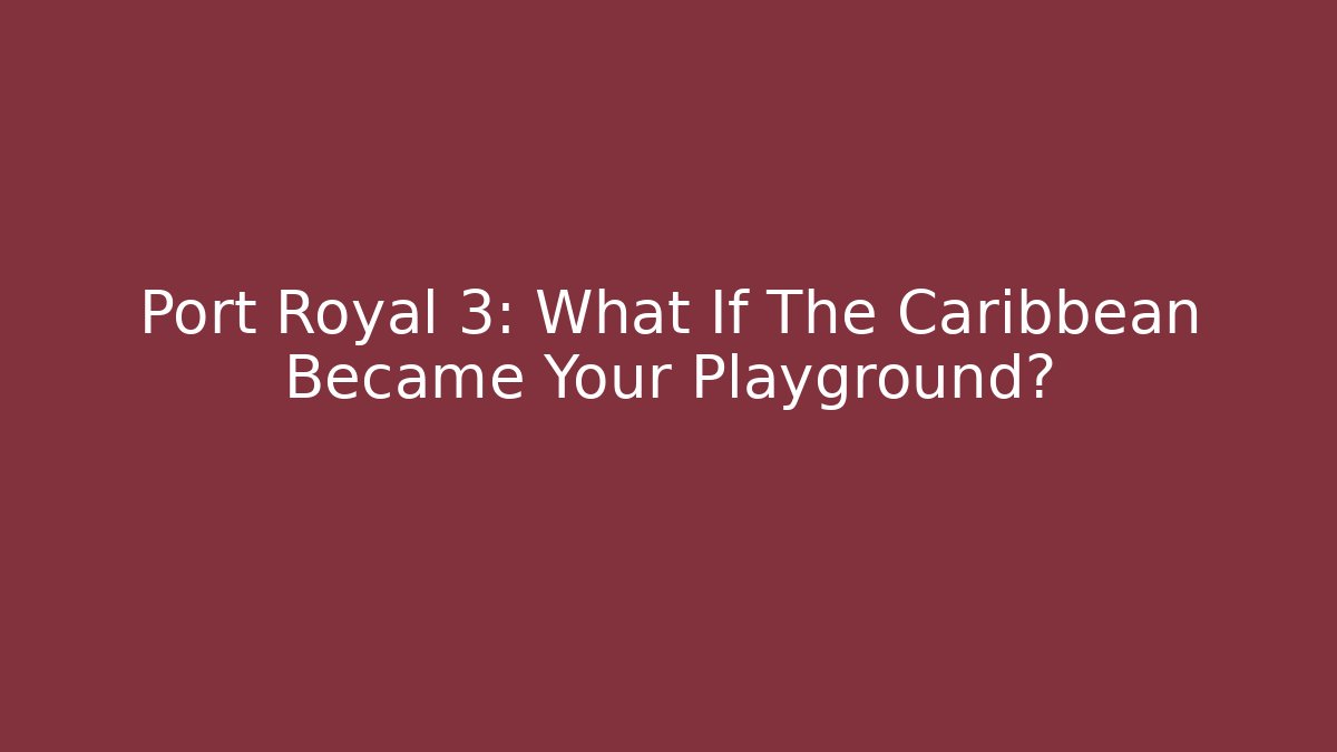 Port Royal 3: What If The Caribbean Became Your Playground?
