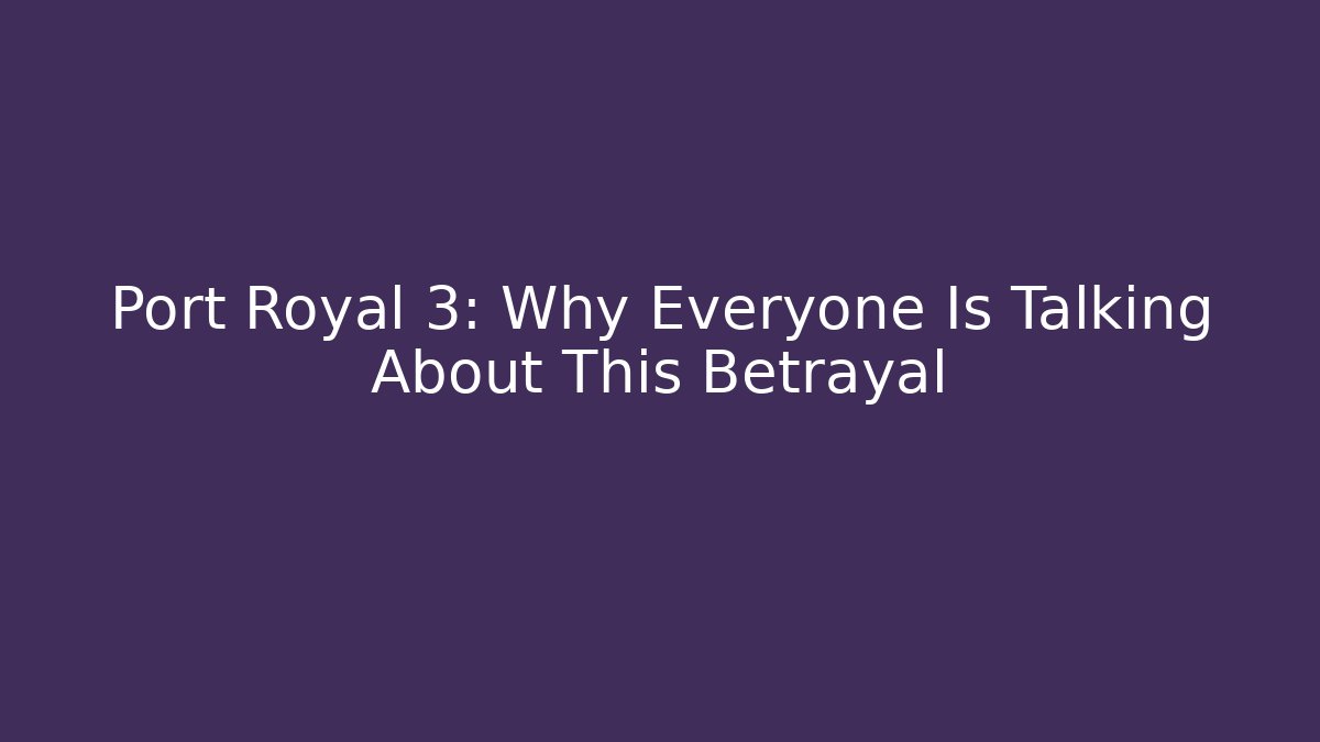 Port Royal 3: Why Everyone Is Talking About This Betrayal