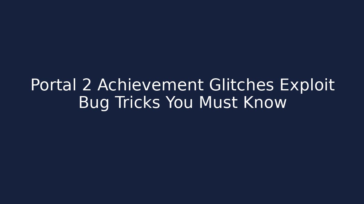 Portal 2 Achievement Glitches Exploit Bug Tricks You Must Know