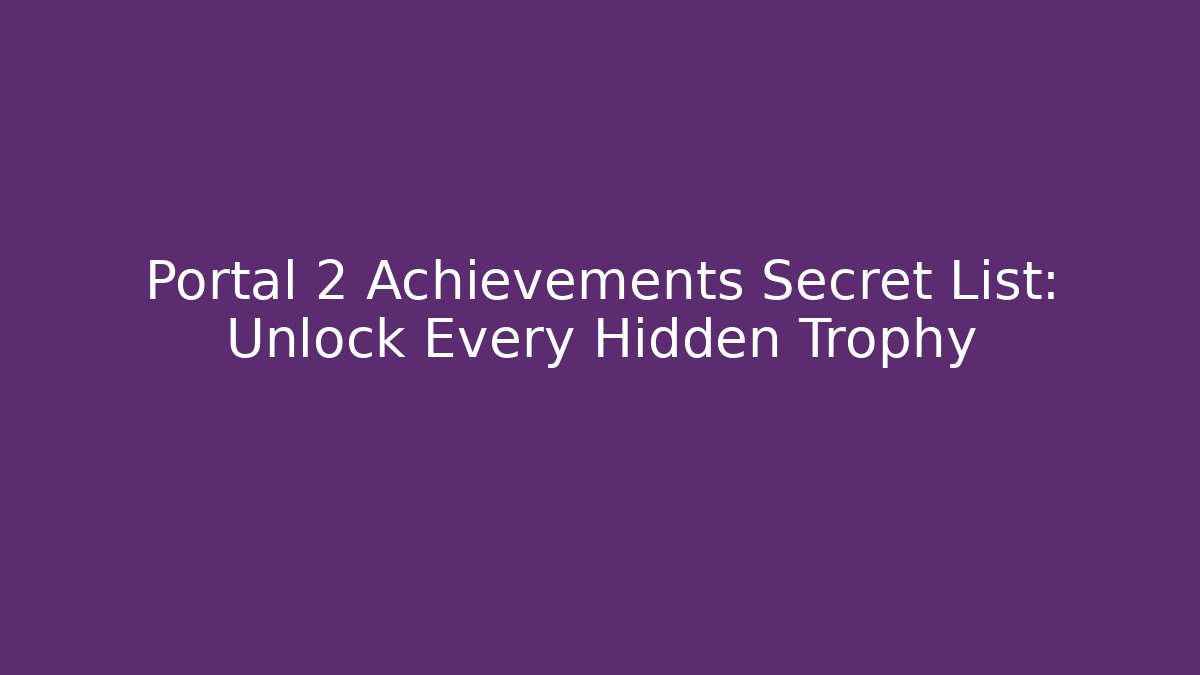 Portal 2 Achievements Secret List: Unlock Every Hidden Trophy