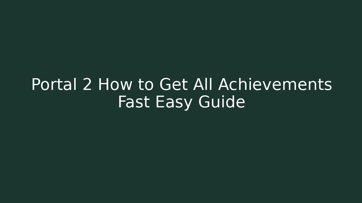 Portal 2 How to Get All Achievements Fast Easy Guide