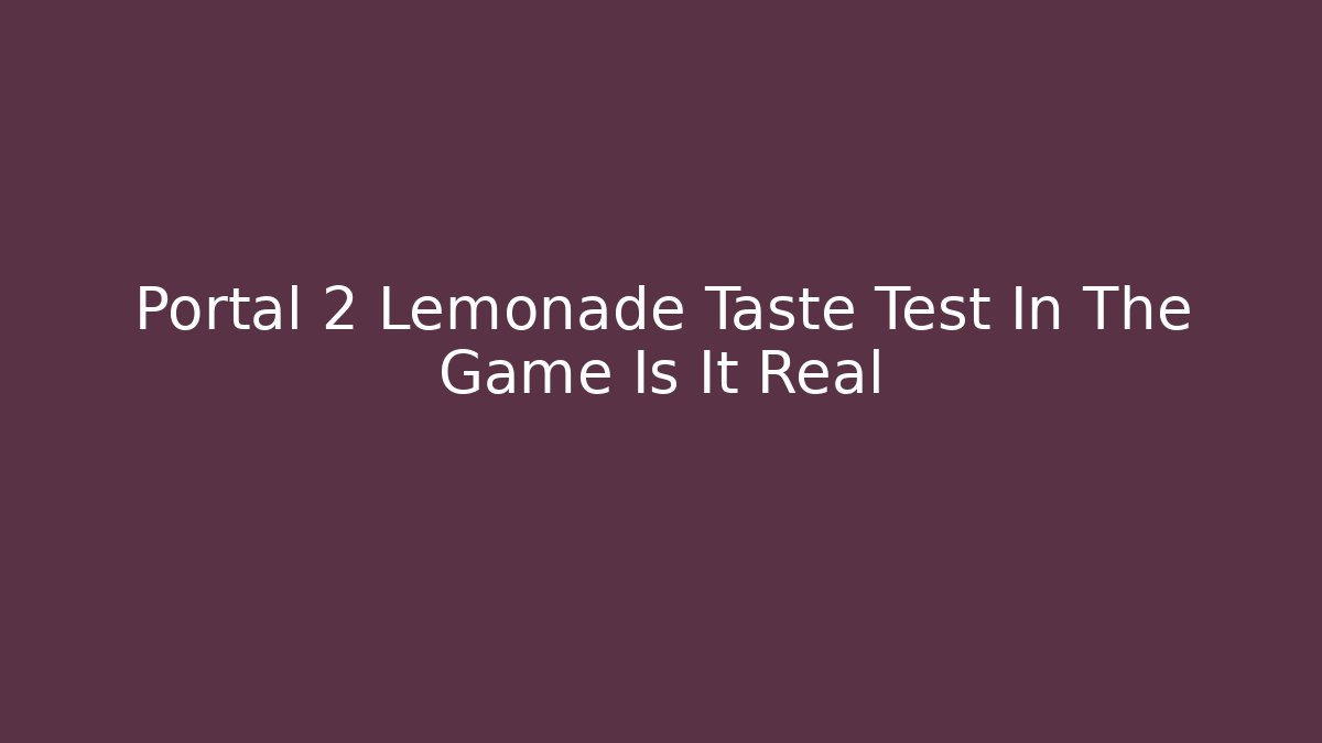 Portal 2 Lemonade Taste Test In The Game Is It Real