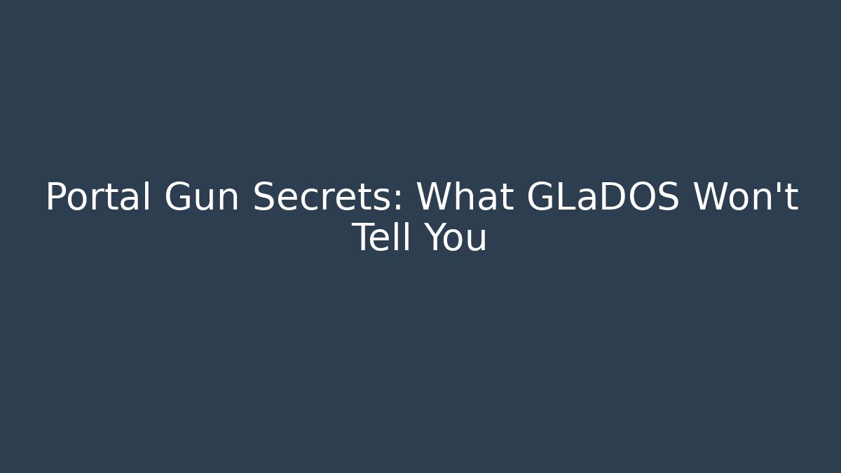 Portal Gun Secrets: What GLaDOS Won’t Tell You