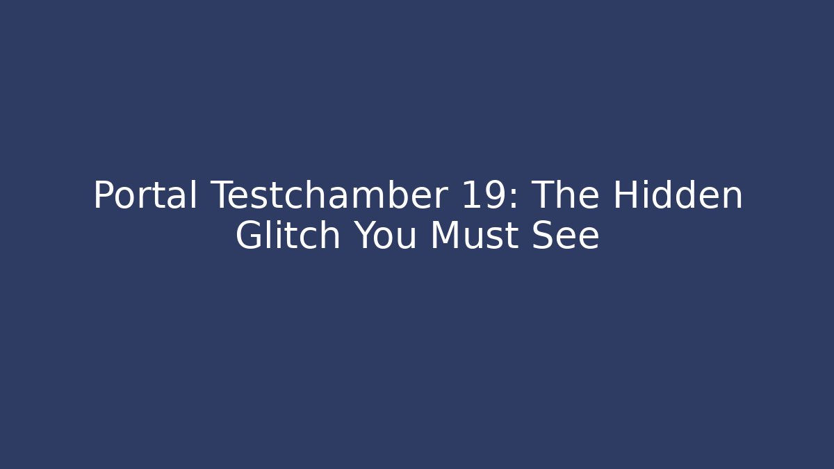 Portal Testchamber 19: The Hidden Glitch You Must See