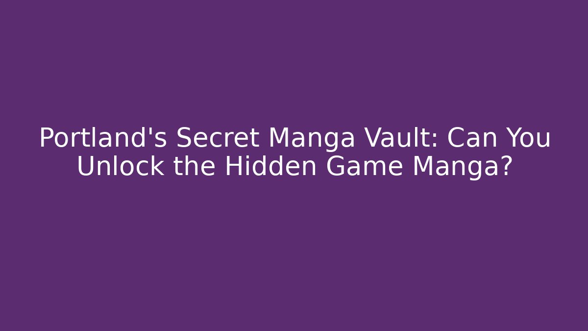 Portland's Secret Manga Vault: Can You Unlock the Hidden Game Manga?