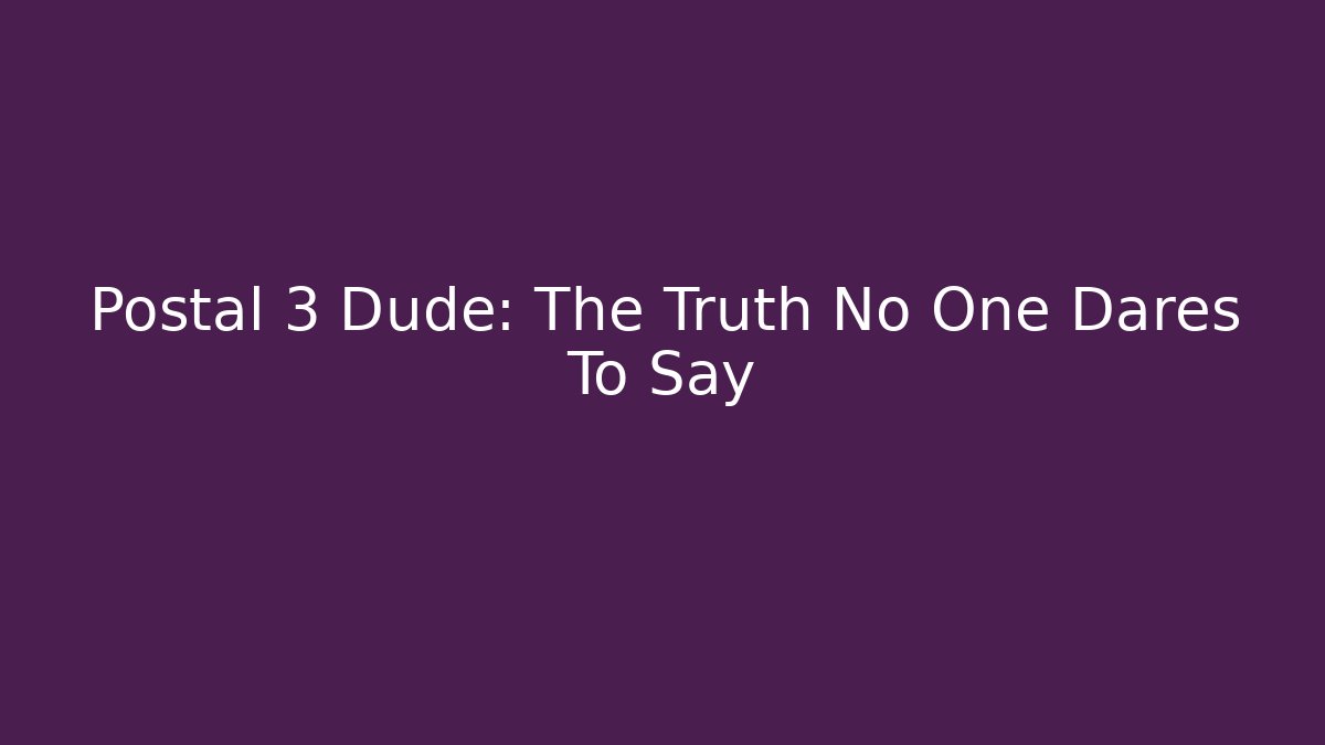 Postal 3 Dude: The Truth No One Dares To Say
