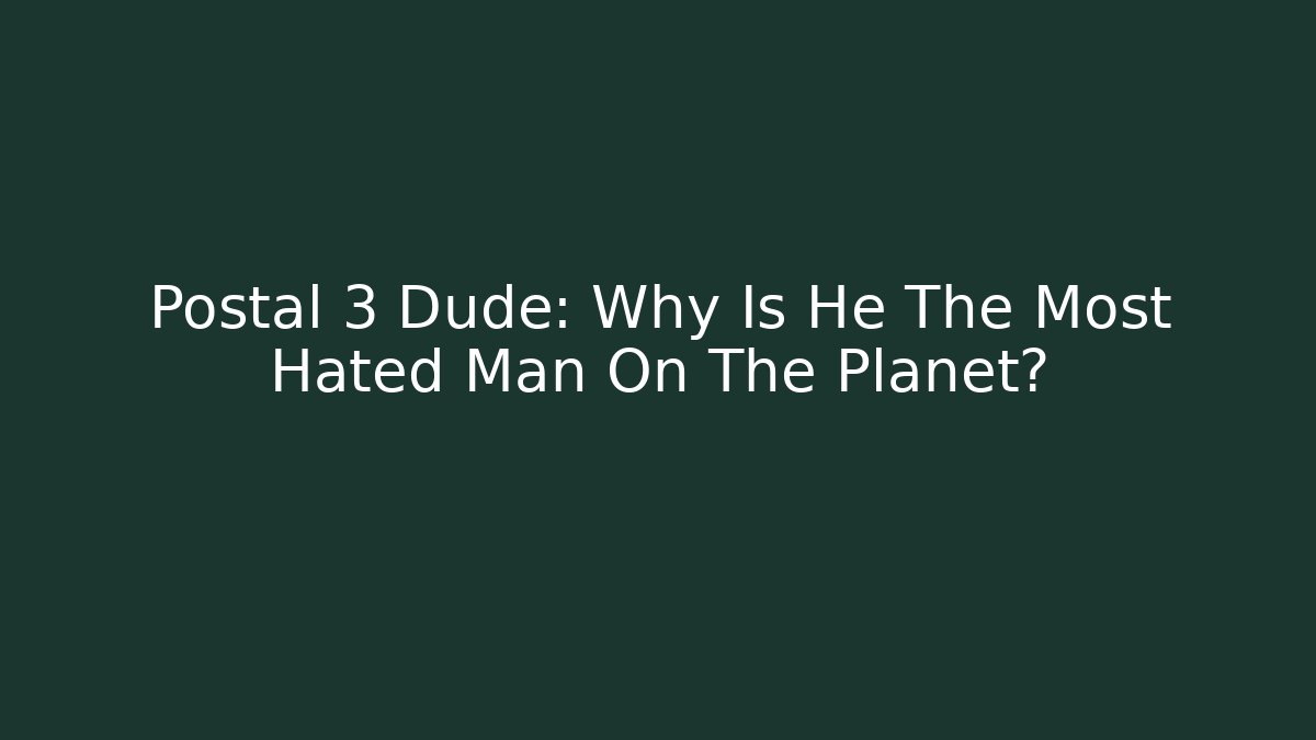 Postal 3 Dude: Why Is He The Most Hated Man On The Planet?