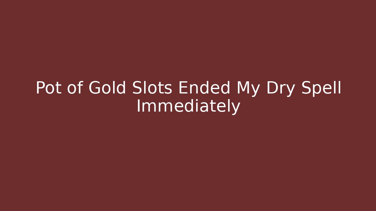 Pot of Gold Slots Ended My Dry Spell Immediately