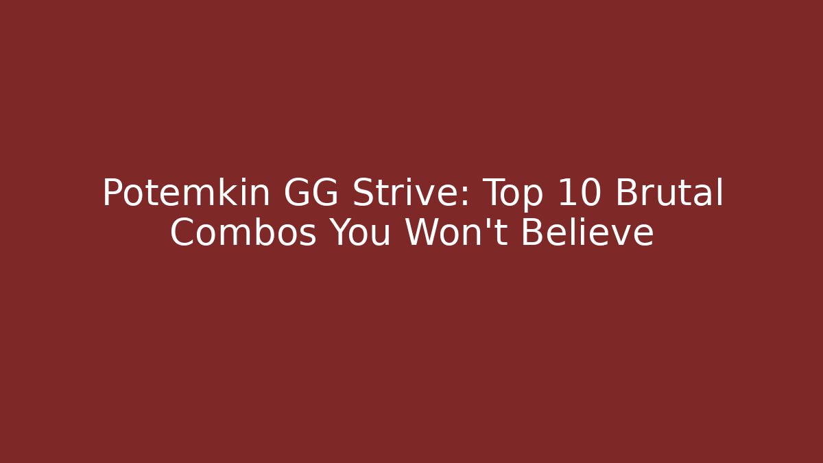 Potemkin GG Strive: Top 10 Brutal Combos You Won't Believe