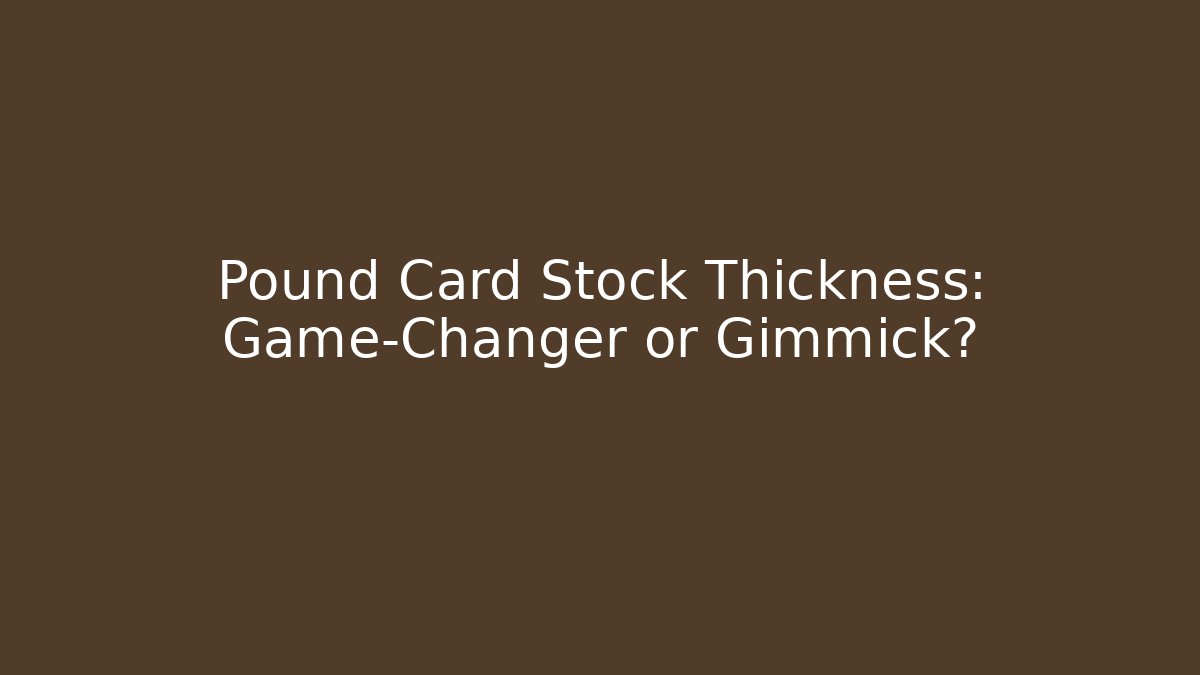 Pound Card Stock Thickness: Game-Changer or Gimmick?