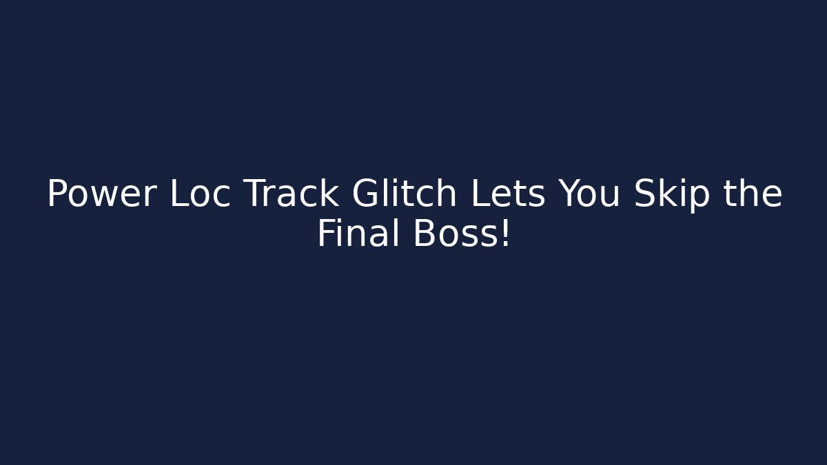 Power Loc Track Glitch Lets You Skip the Final Boss!