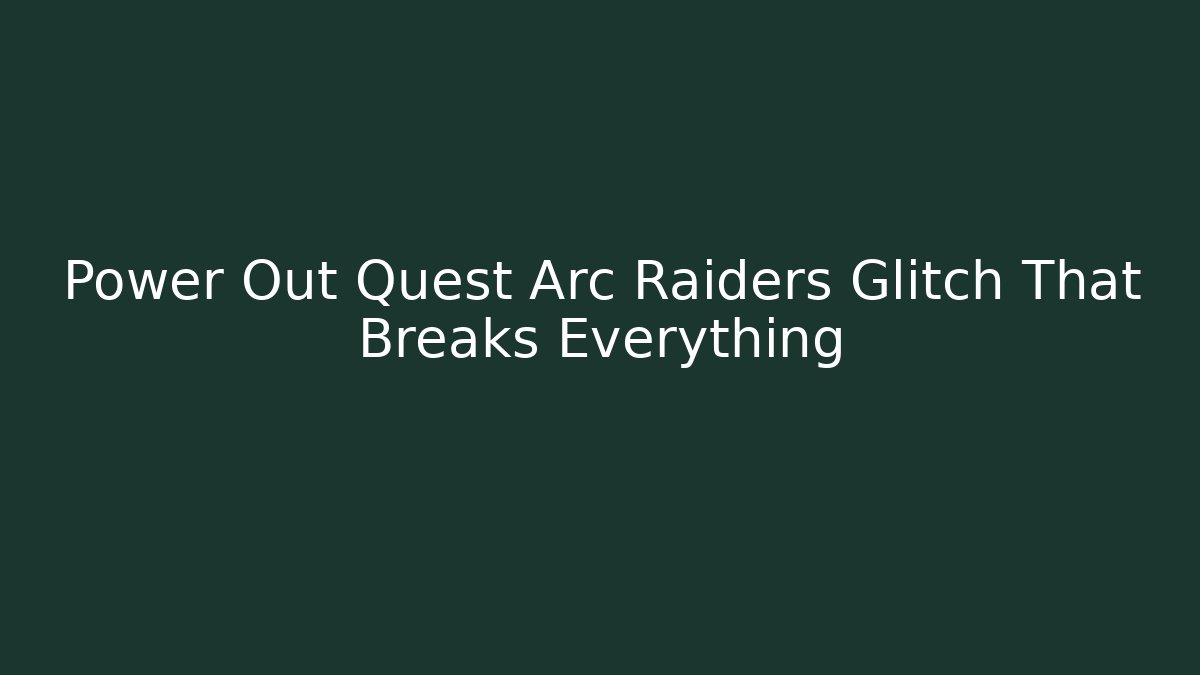 Power Out Quest Arc Raiders Glitch That Breaks Everything