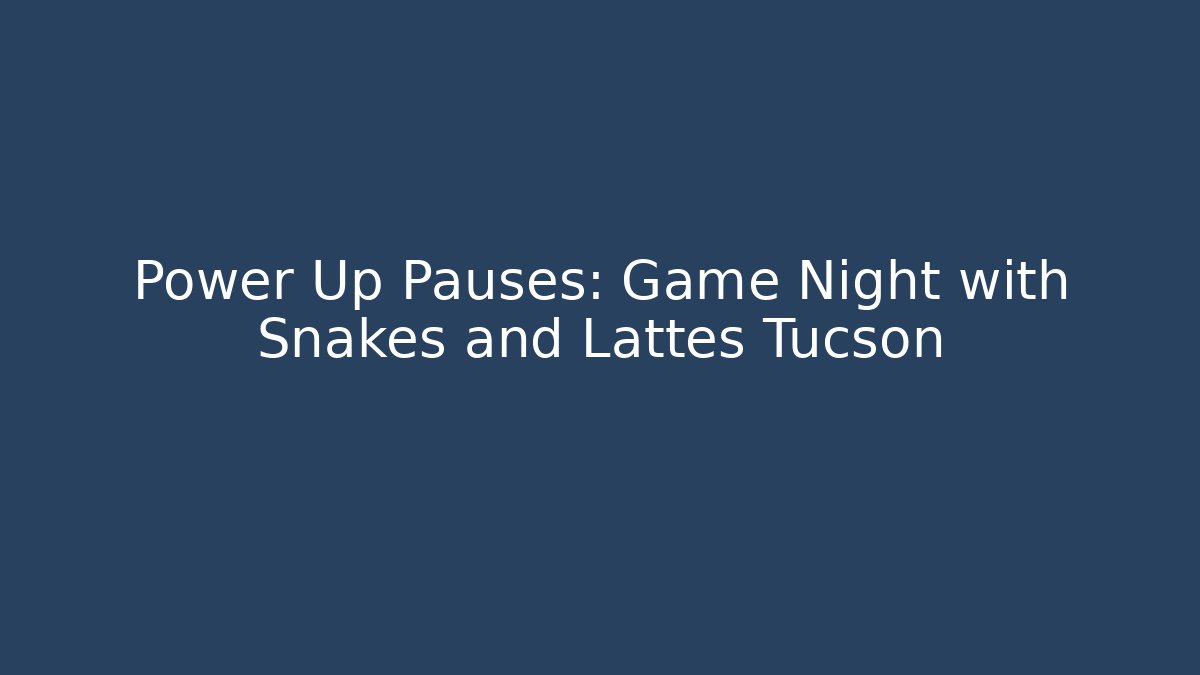 Power Up Pauses: Game Night with Snakes and Lattes Tucson