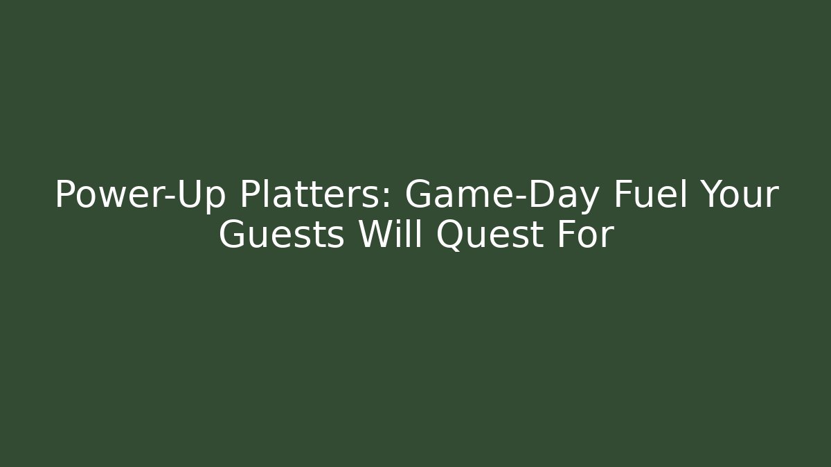 Power-Up Platters: Game-Day Fuel Your Guests Will Quest For