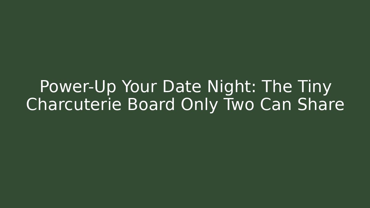 Power-Up Your Date Night: The Tiny Charcuterie Board Only Two Can Share