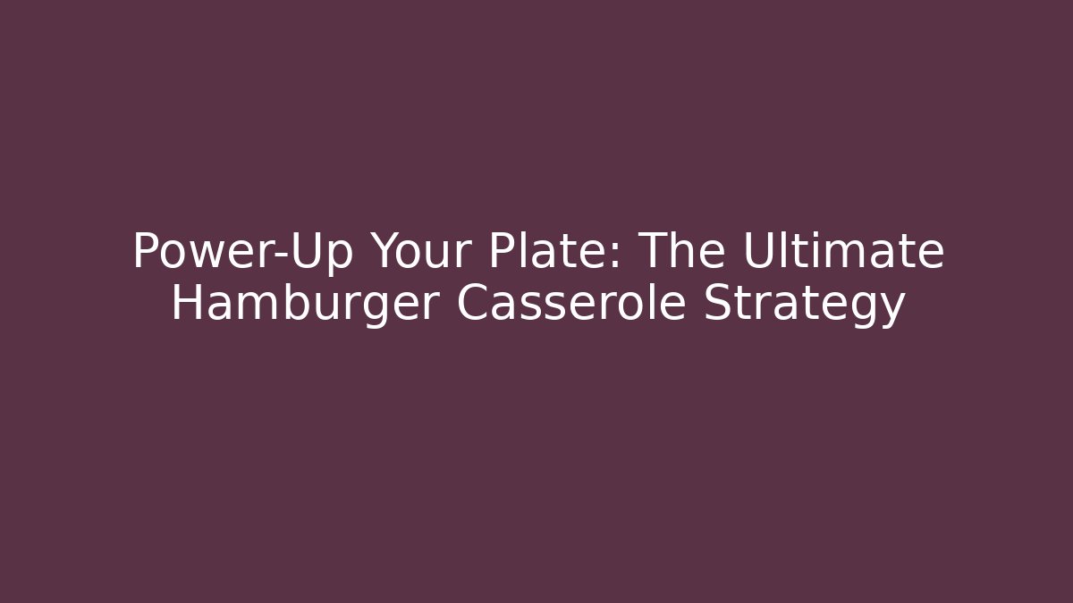 Power-Up Your Plate: The Ultimate Hamburger Casserole Strategy