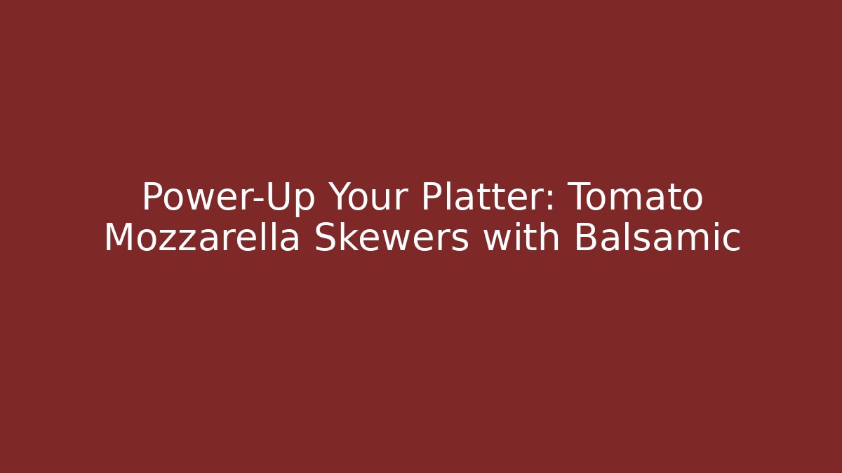 Power-Up Your Platter: Tomato Mozzarella Skewers with Balsamic