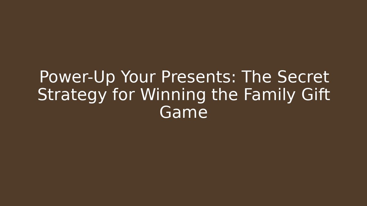 Power-Up Your Presents: The Secret Strategy for Winning the Family Gift Game
