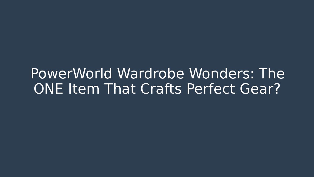 PowerWorld Wardrobe Wonders: The ONE Item That Crafts Perfect Gear?