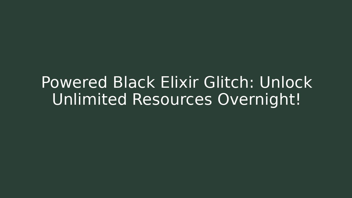 Powered Black Elixir Glitch: Unlock Unlimited Resources Overnight!